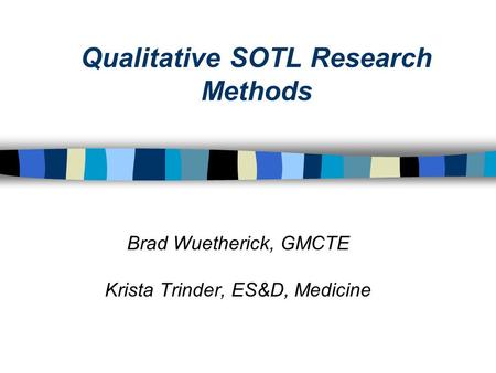 Qualitative SOTL Research Methods Brad Wuetherick, GMCTE Krista Trinder, ES&D, Medicine.