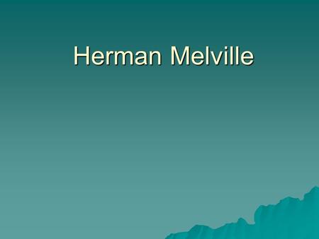 Herman Melville. Sea adventure and writings  1841-1848 experiences at south sea yield 37 books about it TypeeOmoo –But wants to change writing, wants.