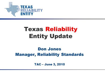 Don Jones Manager, Reliability Standards TAC – June 3, 2010 Texas Reliability Entity Update Date Meeting Title (optional)