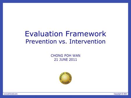 Evaluation Framework Prevention vs. Intervention CHONG POH WAN 21 JUNE 2011.