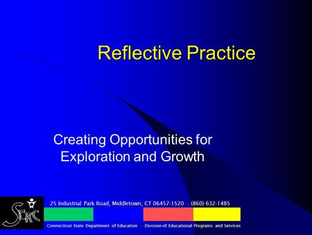 Reflective Practice Creating Opportunities for Exploration and Growth 25 Industrial Park Road, Middletown, CT 06457-1520 · (860) 632-1485 Connecticut State.