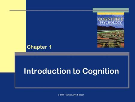C. 2008, Pearson Allyn & Bacon Introduction to Cognition Chapter 1.