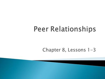 Peer Relationships Chapter 8, Lessons 1-3.