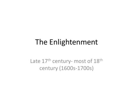 The Enlightenment Late 17 th century- most of 18 th century (1600s-1700s)