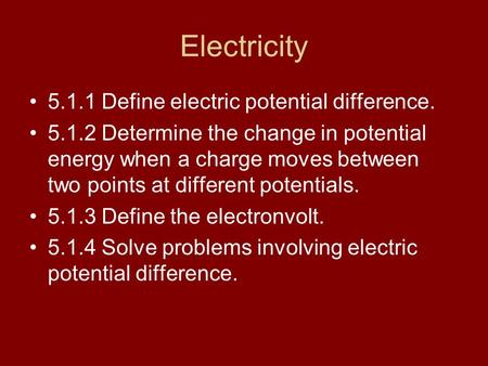 Electricity 5.1.1 Define electric potential difference. 5.1.2 Determine the change in potential energy when a charge moves between two points at different.