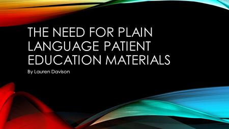 THE NEED FOR PLAIN LANGUAGE PATIENT EDUCATION MATERIALS By Lauren Davison.