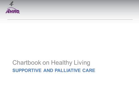 SUPPORTIVE AND PALLIATIVE CARE Chartbook on Healthy Living.