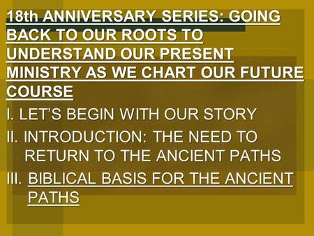 18th ANNIVERSARY SERIES: GOING BACK TO OUR ROOTS TO UNDERSTAND OUR PRESENT MINISTRY AS WE CHART OUR FUTURE COURSE I. LET’S BEGIN WITH OUR STORY II. INTRODUCTION: