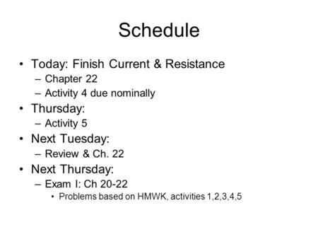 Schedule Today: Finish Current & Resistance –Chapter 22 –Activity 4 due nominally Thursday: –Activity 5 Next Tuesday: –Review & Ch. 22 Next Thursday: –Exam.