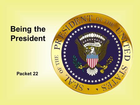 Packet 22 Being the President. To become President: You must be at least 35 years old You must be a natural born citizen of the United States (born here.
