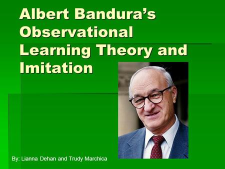 Albert Bandura’s Observational Learning Theory and Imitation By: Lianna Dehan and Trudy Marchica.