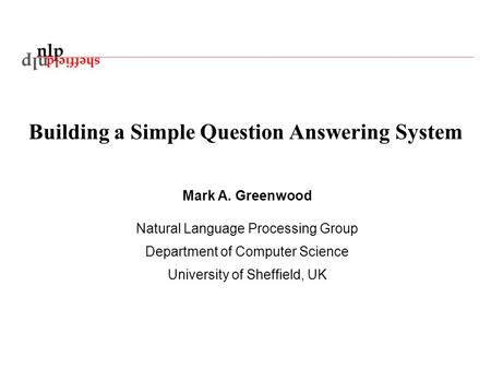 Building a Simple Question Answering System Mark A. Greenwood Natural Language Processing Group Department of Computer Science University of Sheffield,