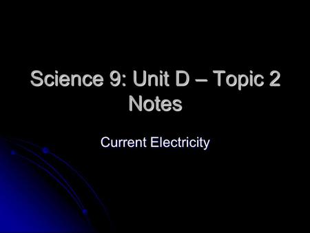 Science 9: Unit D – Topic 2 Notes Current Electricity.
