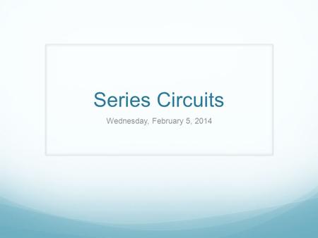 Series Circuits Wednesday, February 5, 2014. Wednesday, 2/5 – Series Circuits/Ohms Law Respond to the following in your notes: Upcoming Dates: Series.