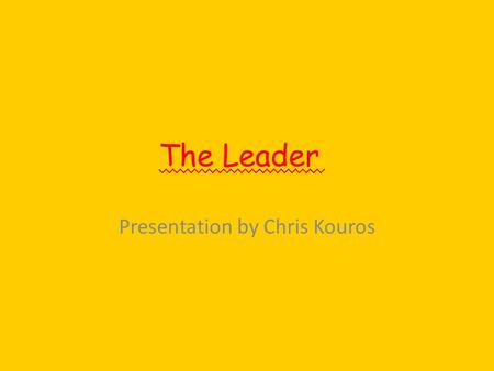 The Leader Presentation by Chris Kouros. Basic Characteristics  Make quick decisions  Say what they think  Don ’ t like to be controlled  Like to.