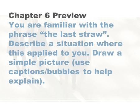 Chapter 6 Preview You are familiar with the phrase “the last straw”. Describe a situation where this applied to you. Draw a simple picture (use captions/bubbles.