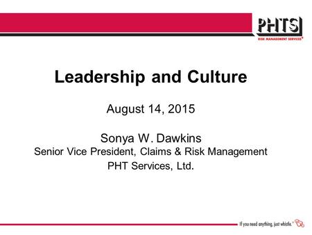 Leadership and Culture August 14, 2015 Sonya W. Dawkins Senior Vice President, Claims & Risk Management PHT Services, Ltd.
