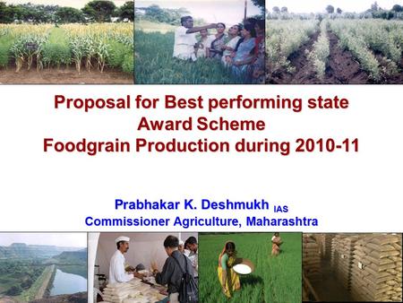 Proposal for Best performing state Award Scheme Foodgrain Production during 2010-11 Prabhakar K. Deshmukh IAS Commissioner Agriculture, Maharashtra.