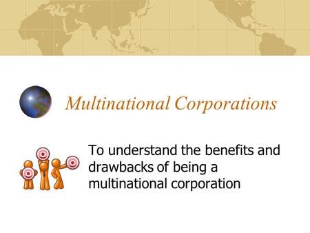 Multinational Corporations To understand the benefits and drawbacks of being a multinational corporation.