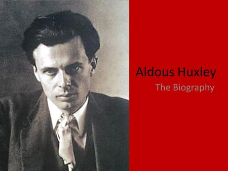 Aldous Huxley The Biography. Life of the Author Aldous Leonard Huxley was born on July 26, 1894, into a family that included some of the most distinguished.