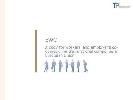 EWC A body for workers’ and employer’s co- operation in transnational companies in European Union.