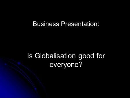 Business Presentation: Is Globalisation good for everyone?