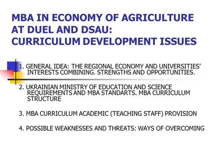 MBA IN ECONOMY OF AGRICULTURE AT DUEL AND DSAU: CURRICULUM DEVELOPMENT ISSUES 1. GENERAL IDEA: THE REGIONAL ECONOMY AND UNIVERSITIES’ INTERESTS COMBINING.