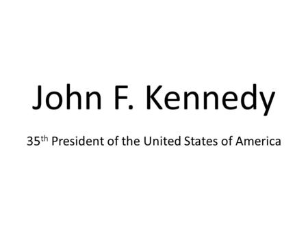 John F. Kennedy 35 th President of the United States of America.