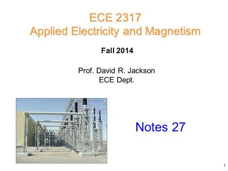 Prof. David R. Jackson ECE Dept. Fall 2014 Notes 27 ECE 2317 Applied Electricity and Magnetism 1.