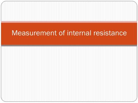 Measurement of internal resistance. 1. Connect up circuit shown opposite. 2. Measure the terminal pd (V) with the voltmeter 3. Measure the current drawn.