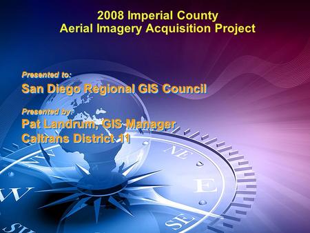 Presented to: San Diego Regional GIS Council Presented by: Pat Landrum, GIS Manager Caltrans District 11 Presented to: San Diego Regional GIS Council Presented.