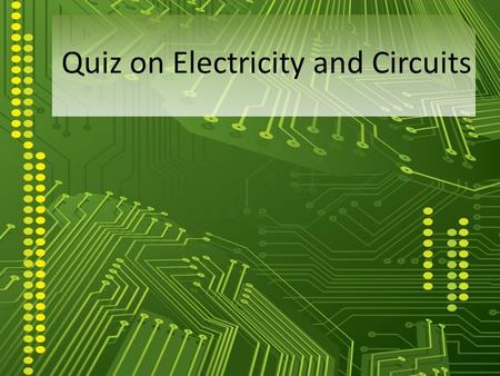 Quiz on Electricity and Circuits. 1. Light bulb converts electrical energy into (i) chemical energy (ii) light energy (iii) heat energy Only (i) and (ii)