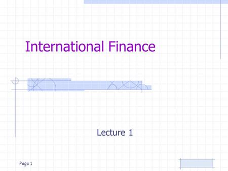 Page 1 International Finance Lecture 1 Page 2 International Finance Course topics –Foundations of International Financial Management –World Financial.