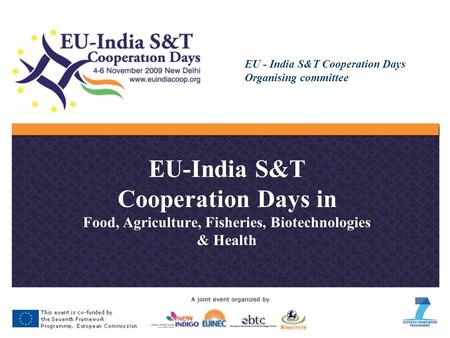 EU - India S&T Cooperation Days Organising committee EU-India S&T Cooperation Days in Food, Agriculture, Fisheries, Biotechnologies & Health.