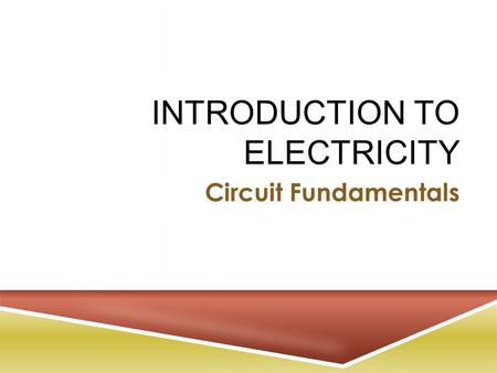 INTRODUCTION TO ELECTRICITY Circuit Fundamentals.