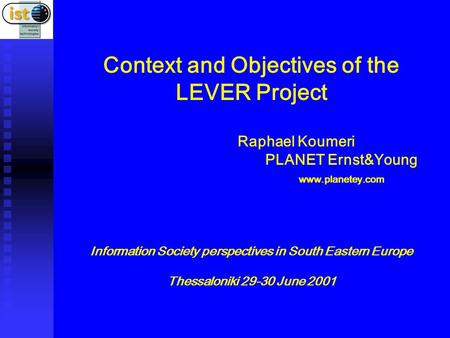 Context and Objectives of the LEVER Project Raphael Koumeri PLANET Ernst&Young www.planetey.com Information Society perspectives in South Eastern Europe.