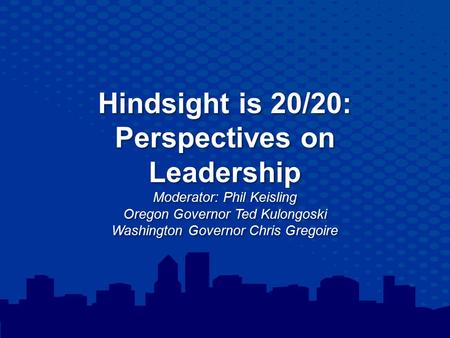 Hindsight is 20/20: Perspectives on Leadership Moderator: Phil Keisling Oregon Governor Ted Kulongoski Washington Governor Chris Gregoire.