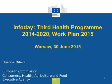 Consumers, Health And Food Executive Agency Infoday: Third Health Programme 2014-2020, Work Plan 2015 Warsaw, 30 June 2015 Hristina Mileva European Commission.