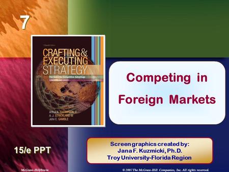 McGraw-Hill/Irwin© 2007 The McGraw-Hill Companies, Inc. All rights reserved. 7 7 Chapter Title 15/e PPT Competing in Foreign Markets Screen graphics created.