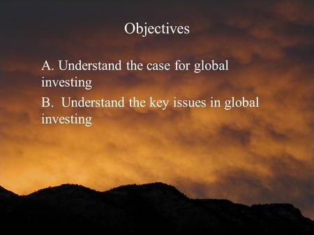 Objectives A. Understand the case for global investing B. Understand the key issues in global investing.