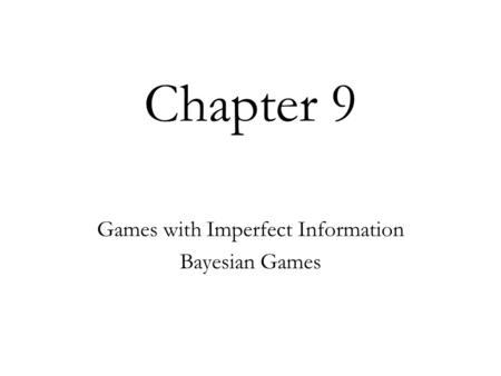 Chapter 9 Games with Imperfect Information Bayesian Games.