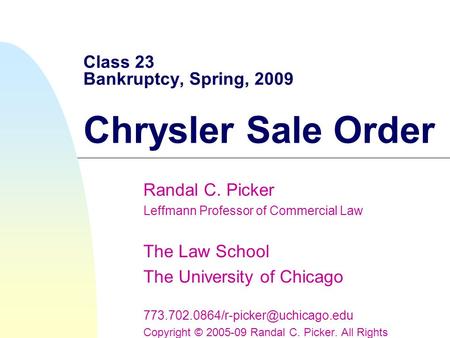 Class 23 Bankruptcy, Spring, 2009 Chrysler Sale Order Randal C. Picker Leffmann Professor of Commercial Law The Law School The University of Chicago