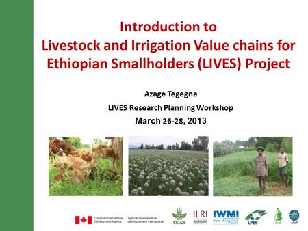 Introduction to Livestock and Irrigation Value chains for Ethiopian Smallholders (LIVES) Project Azage Tegegne LIVES Research Planning Workshop March 26-28,