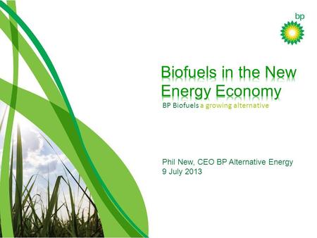BP Biofuels a growing alternative Phil New, CEO BP Alternative Energy 9 July 2013.