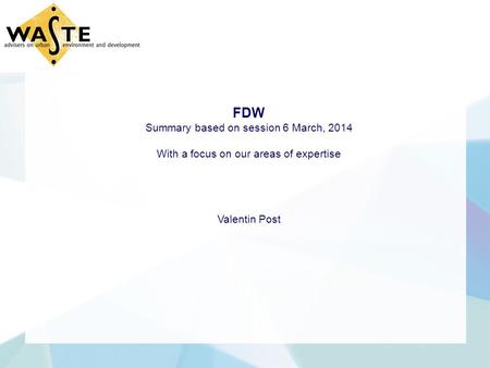 FDW Summary based on session 6 March, 2014 With a focus on our areas of expertise Valentin Post.