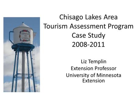 Chisago Lakes Area Tourism Assessment Program Case Study 2008-2011 Liz Templin Extension Professor University of Minnesota Extension.