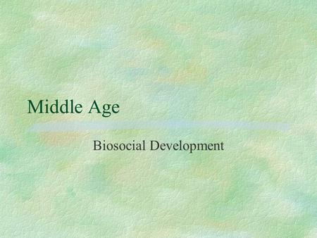 Middle Age Biosocial Development. Physical signs of middle age §Graying and thinning of hair, drying and wrinkling of skin. Change in body shape (more.