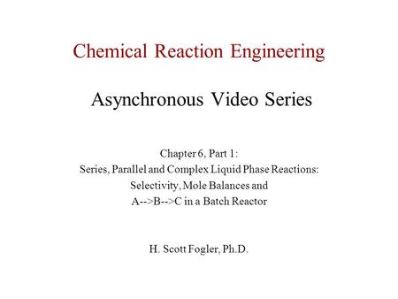 Chemical Reaction Engineering Asynchronous Video Series Chapter 6, Part 1: Series, Parallel and Complex Liquid Phase Reactions: Selectivity, Mole Balances.