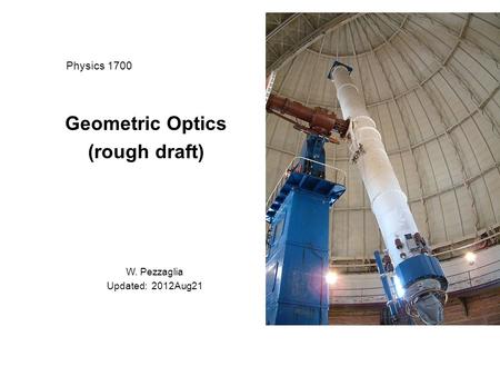 Physics 1700 Geometric Optics (rough draft) W. Pezzaglia Updated: 2012Aug21.