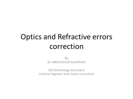 Optics and Refractive errors correction By Dr. ABDULMAJID ALSHEHAH Ophthalmology consultant Anterior Segment and Uveitis consultant.